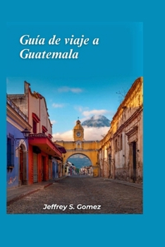 Guía de viaje a Guatemala 2024: Explora el corazón maya, ruinas antiguas, exuberantes selvas y mercados coloridos. (Spanish Edition)