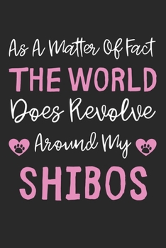 As A Matter Of Fact The World Does Revolve Around My Shibos: Lined Journal, 120 Pages, 6 x 9, Shibos Dog Gift Idea, Black Matte Finish (As A Matter Of ... World Does Revolve Around My Shibos Journal)