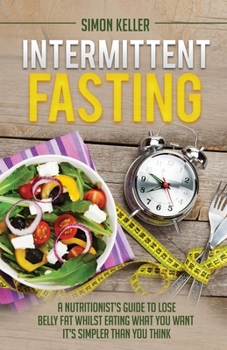 Paperback Intermittent Fasting: A Nutritionist's Guide to Lose Belly Fat Whilst Eating What You Want - It's Simpler Than You Think Book