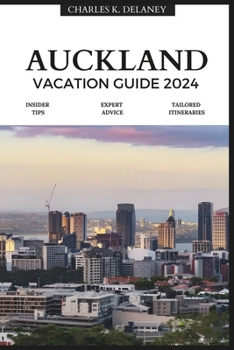 Auckland Vacation Guide 2024: An Insider's Guide to New Zealand's Urban Gem (with Essential Tips for First-Timers, What to Do, Where to Stay, and a