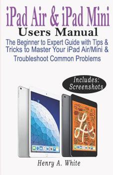 Paperback iPAD AIR & iPAD MINI USERS MANUAL: The Beginner to Expert Guide with Tips & Tricks to Master Your iPad Air/Mini & Troubleshoot Common Problems Book