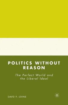 Paperback Politics Without Reason: The Perfect World and the Liberal Ideal Book