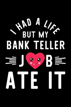 I Had A Life But My Bank Teller Job Ate It: Hilarious & Funny Journal for Bank Teller | Funny Christmas & Birthday Gift Idea for Bank Teller | Bank Teller Notebook | 100 pages 6x9 inches