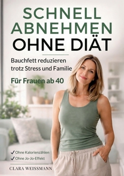 Schnell abnehmen ohne Diät: Bauchfett reduzieren trotz Stress & Familie - Ein alltagstauglicher Ansatz für Frauen ab 40 ohne Kalorienzählen und ohne Jo-Jo-Effekt (German Edition)