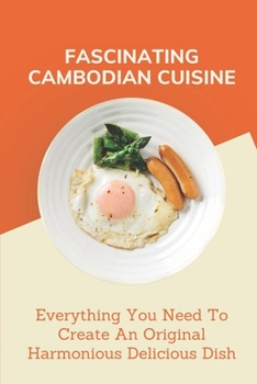 Paperback Fascinating Cambodian Cuisine: Everything You Need To Create An Original Harmonious Delicious Dish: Cambodian Recipe Book