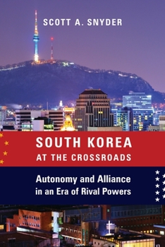 South Korea at the Crossroads: Autonomy and Alliance in an Era of Rival Powers - Book  of the A Council on Foreign Relations Book