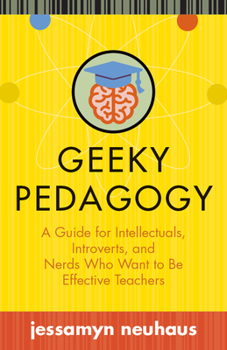 Paperback Geeky Pedagogy: A Guide for Intellectuals, Introverts, and Nerds Who Want to Be Effective Teachers Book