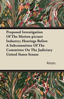 Paperback Proposed Investigation of the Motion-Picture Industry; Hearings Before a Subcommittee of the Committee on the Judiciary United States Senate Book
