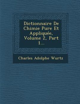 Dictionnaire de Chimie Pure Et Appliqu�e, Volume 2, Part 1...