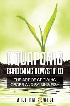 Paperback Aquaponic Gardening Demystified: The Art of Growing Crops and Raising Fish Book