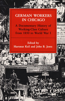 Hardcover German Workers in Chicago: A Documentary History of Working-Class Culture from 1850 to World War I (Working Class in American History) Book