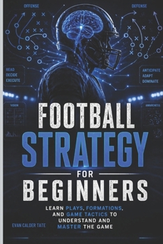 Paperback Football Strategy for Beginners: Learn Plays, Formations, and Game Tactics to Understand and Master the Game Book