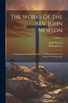 Paperback The Works Of The Rev. John Newton: Containing A Authentic Narrative ... To Which Are Prefixed, Memoirs Of His Life &c; Volume 1 Book