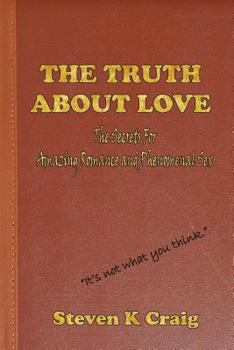 Paperback The Truth About Love: The Secrets to Finding Real Love, Amazing Romance, and Phenomenal Sex in an Era of De-Evolution Book