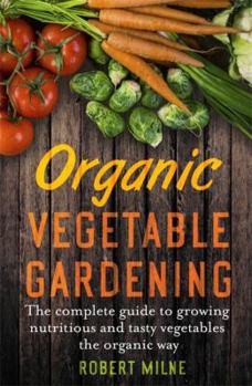 Paperback Organic Vegetable Gardening: The Complete Guide to Growing Nutritious and Tasty Vegetables the Organic Way Book