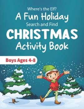 Where's the Elf A Fun Holiday Search and Find CHRISTMAS Activity Book Boys Ages 4-8: Help Santa Spy & Catch His Elves Playing Hide And Seek To Return To The North Pole Before Christmas Coloring Activi