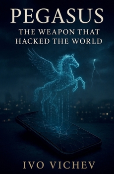 Pegasus: The Weapon That Hacked the World: Inside the Rise of the Cyber-Mercenary Age