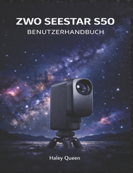ZWO SEESTAR S50 BENUTZERHANDBUCH: Schalten Sie hochauflösende Bilder, fortschrittliche Sensorsteuerung und einfache Einrichtung für Astrofotografie ... Himmelsaufnahmen frei. (German Edition)