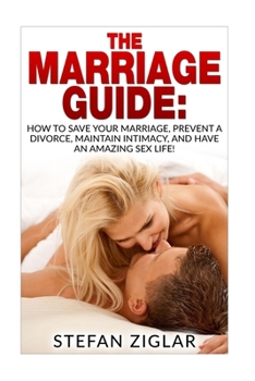 The Marriage Guide: 9 Marriage Ebooks in 1!!! How to Save Your Marriage, Prevent a Divorce, Maintain Intimacy, and Have an Amazing Sex Life!