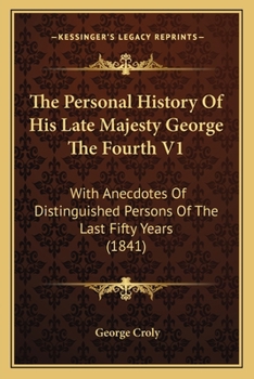 Paperback The Personal History Of His Late Majesty George The Fourth V1: With Anecdotes Of Distinguished Persons Of The Last Fifty Years (1841) Book