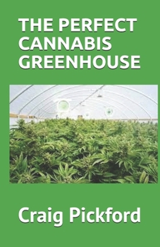 THE PERFECT CANNABIS GREENHOUSE: The Comprehensive Guide On Growing Cannabis In Greenhouse