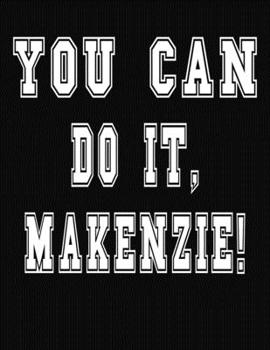 You Can Do It, Makenzie!: College Ruled Notebook Journal for Makenzie