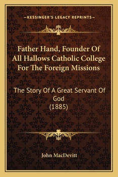 Paperback Father Hand, Founder Of All Hallows Catholic College For The Foreign Missions: The Story Of A Great Servant Of God (1885) Book