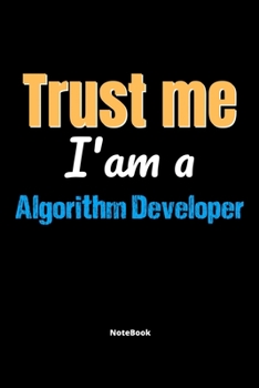 Trust Me I'm A Algorithm Developer Notebook - Algorithm Developer Funny Gift: Lined Notebook / Journal Gift, 120 Pages, 6x9, Soft Cover, Matte Finish