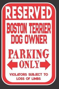 Paperback Reserved Boston Terrier Dog Owner Parking Only. Violators Subject To Loss Of Limbs: Blank Lined Notebook To Write In - Funny Gift For Boston Terrier D Book