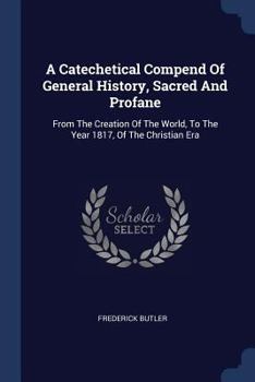 Paperback A Catechetical Compend Of General History, Sacred And Profane: From The Creation Of The World, To The Year 1817, Of The Christian Era Book