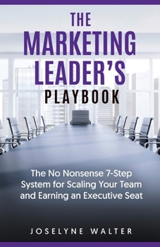 The Marketing Leader's Playbook: The No-Nonsense 7 Step System for Scaling Your Team and Earning an Executive Seat