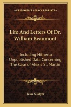 Life and Letters of Dr William Beaumont : Including Hitherto Unpublished Data Concerning the Case of Alexis St. Martin