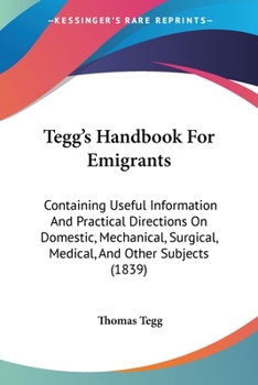 Paperback Tegg's Handbook For Emigrants: Containing Useful Information And Practical Directions On Domestic, Mechanical, Surgical, Medical, And Other Subjects Book