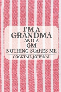 I'm a Grandma and a GM Nothing Scares Me Cocktail Journal: Blank Cocktail Journal to Write in for Women, Bartenders, Drink and Alcohol Log, Document ... for Women, Wife, Mom, Aunt (6x9 120 pages)