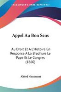 Paperback Appel Au Bon Sens: Au Droit Et A L'Histoire En Response A La Brochure Le Pape Et Le Congres (1860) Book