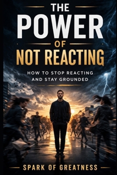 The Power of Not Reacting: How to Stop Reacting and Stay Grounded