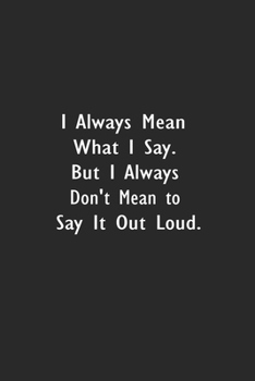 I always Mean what I Say. But I always Don't Mean to Say it out Loud.: Lined Notebook (110 Pages 6" x 9" )