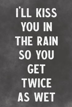 I'll Kiss You In The Rain So You Get Twice As Wet: Lined Notebook - Better Than A Funny Adult Greeting Card For Lovers