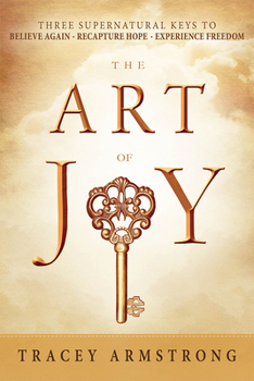 Paperback The Art of Joy: Three Supernatural Keys To: Believe Again, Recapture Hope, Experience Freedom Book