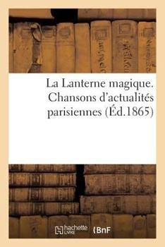 Paperback La Lanterne Magique. Chansons d'Actualités Parisiennes Par MM. Clairville, Albert Dick: , Alcibiade Fanfare, Alexandre Flan, Eugène Grangé, Ch. Grou, [French] Book