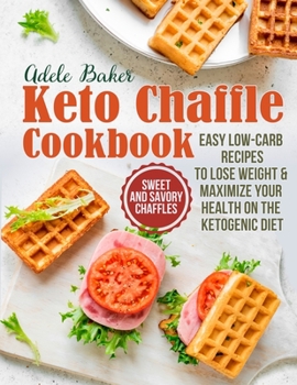 Paperback The Keto Chaffle Cookbook: Sweet and Savory Chaffles, Easy Low-Carb Recipes To Lose Weight & Maximize Your Health on the Ketogenic Diet Book