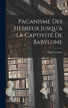 Hardcover Paganisme des Hébreux Jusqu'à la Captivité de Babylone [French] Book