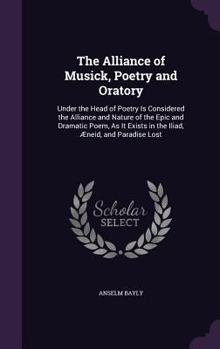 Hardcover The Alliance of Musick, Poetry and Oratory: Under the Head of Poetry Is Considered the Alliance and Nature of the Epic and Dramatic Poem, As It Exists Book