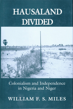 Hausaland Divided: Colonialism and Independence in Nigeria and Niger (Wilder House Series in Politics, History, and Culture)