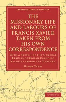 Paperback The Missionary Life and Labours of Francis Xavier Taken from His Own Correspondence: With a Sketch of the General Results of Roman Catholic Missions A Book