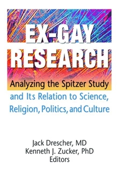 Ex-Gay Research: Analyzing the Spitzer Study And Its Relation to Science, Religion,Politics, and Culture