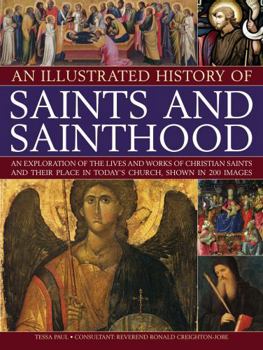 Paperback An Illustrated History of Saints and Sainthood: An Exploration of the Lives and Works of Christian Saints and Their Place in Today's Church, Shown in Book