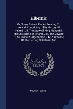 Paperback Hibernic: Or, Some Antient Pieces Relating To Ireland: Containing I. The History Of Ireland ... Ii. The Story Of King Richard Ii Book