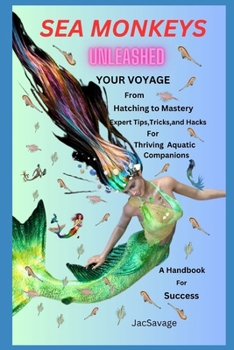 SEA MONKEYS UNLEASHED: Your Voyage from Hatching to Mastery! Expert Tips, Tricks, and Hacks for Thriving Aquatic Companions. A Handbook for Success. B0CNLHG31Q Book Cover