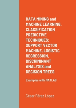 Paperback DATA MINING and MACHINE LEARNING. CLASSIFICATION PREDICTIVE TECHNIQUES: SUPPORT VECTOR MACHINE, LOGISTIC REGRESSION, DISCRIMINANT ANALYSIS and DECISIO Book
